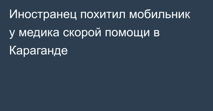 Иностранец похитил мобильник у медика скорой помощи в Караганде