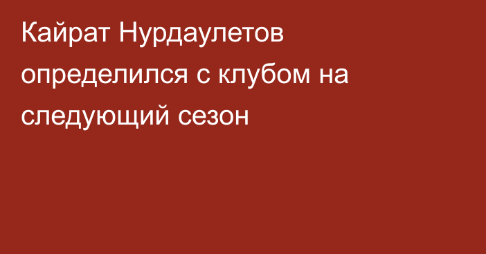 Кайрат Нурдаулетов определился с клубом на следующий сезон