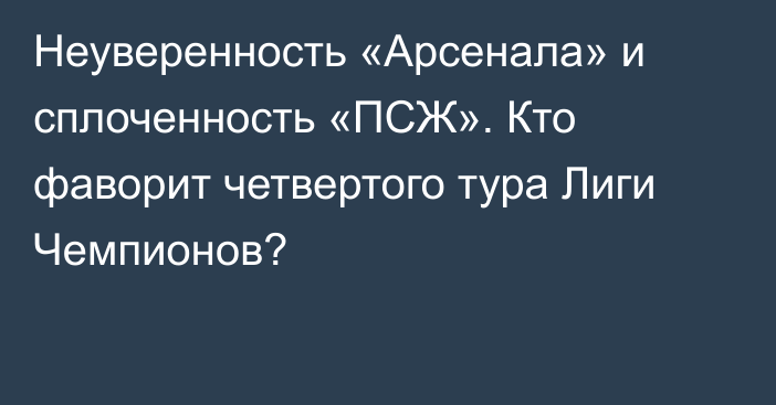 Неуверенность «Арсенала» и сплоченность «ПСЖ». Кто фаворит четвертого тура Лиги Чемпионов?