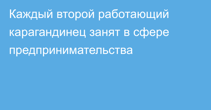 Каждый второй работающий карагандинец занят в сфере предпринимательства