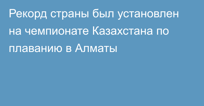 Рекорд страны был установлен на чемпионате Казахстана по плаванию в Алматы