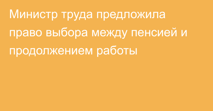 Министр труда предложила право выбора между пенсией и продолжением работы