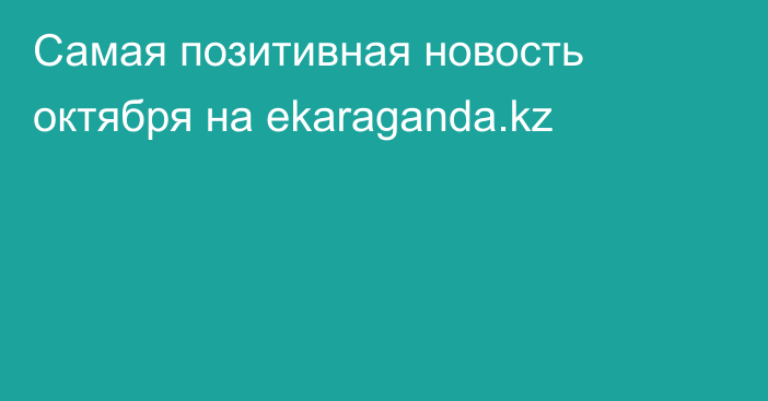 Самая позитивная новость октября на ekaraganda.kz