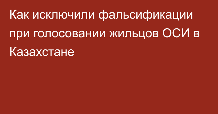 Как исключили фальсификации при голосовании жильцов ОСИ в Казахстане