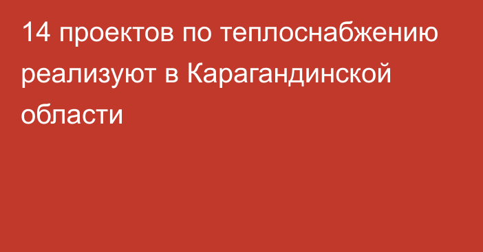 14 проектов по теплоснабжению реализуют в Карагандинской области