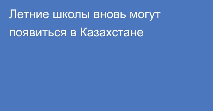 Летние школы вновь могут появиться в Казахстане