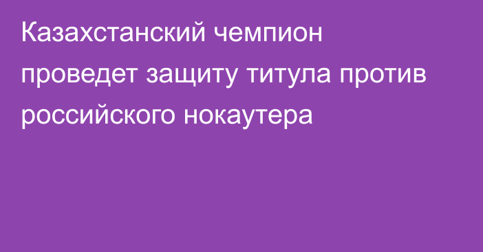 Казахстанский чемпион проведет защиту титула против российского нокаутера