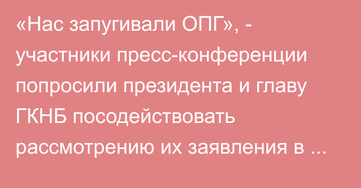 «Нас запугивали ОПГ», - участники пресс-конференции попросили президента и главу ГКНБ посодействовать рассмотрению их заявления в правоохранительных органах