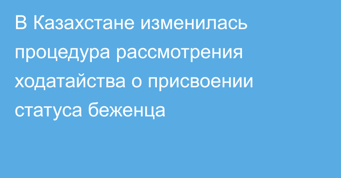 В Казахстане изменилась процедура рассмотрения ходатайства о присвоении статуса беженца