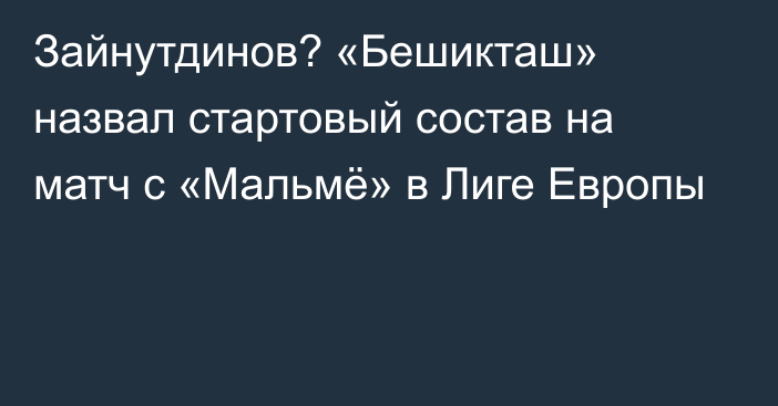 Зайнутдинов? «Бешикташ» назвал стартовый состав на матч с «Мальмё» в Лиге Европы