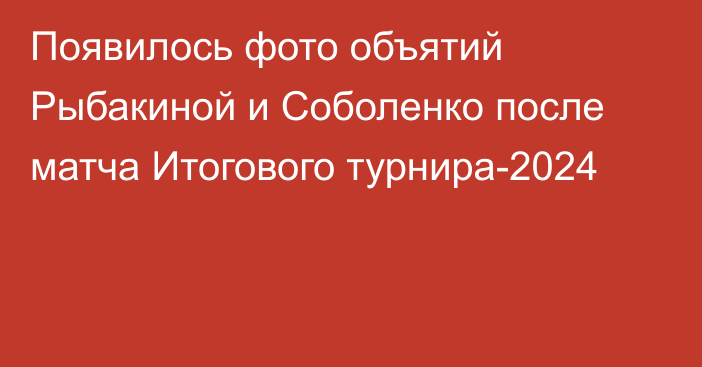 Появилось фото объятий Рыбакиной и Соболенко после матча Итогового турнира-2024