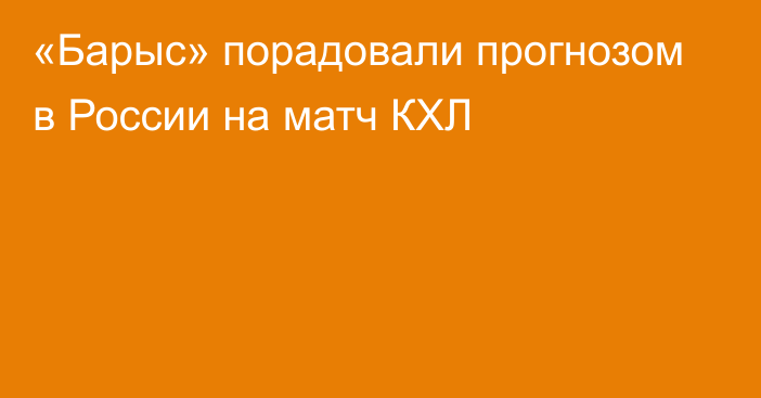 «Барыс» порадовали прогнозом в России на матч КХЛ