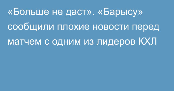 «Больше не даст». «Барысу» сообщили плохие новости перед матчем с одним из лидеров КХЛ