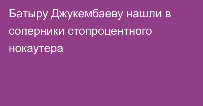 Батыру Джукембаеву нашли в соперники стопроцентного нокаутера