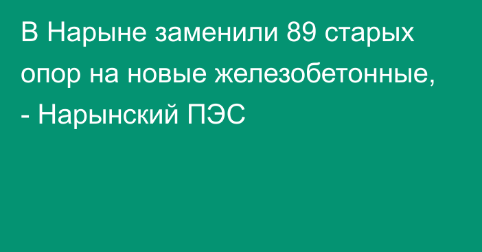 В Нарыне заменили  89 старых опор на новые железобетонные, - Нарынский ПЭС