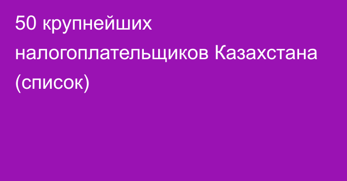 50 крупнейших налогоплательщиков Казахстана (список)