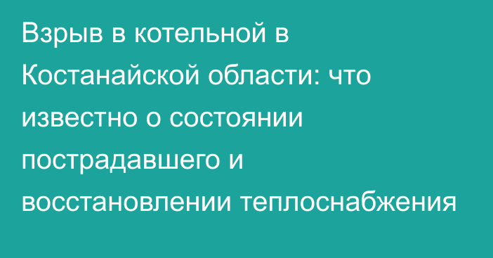 Взрыв в котельной в Костанайской области: что известно о состоянии пострадавшего и восстановлении теплоснабжения