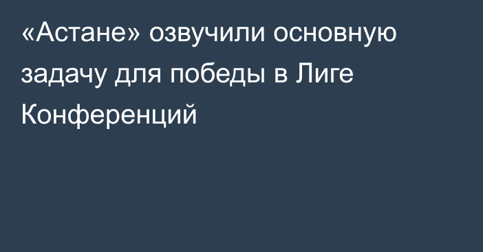 «Астане» озвучили основную задачу для победы в Лиге Конференций