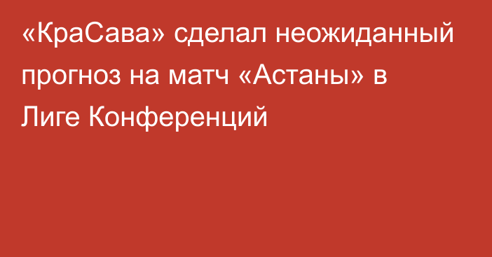 «КраСава» сделал неожиданный прогноз на матч «Астаны» в Лиге Конференций