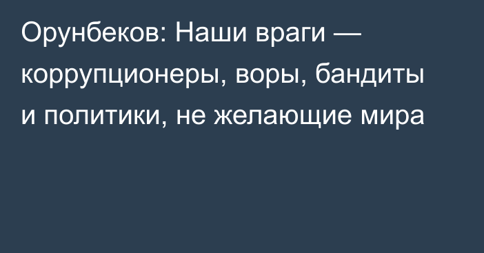 Орунбеков: Наши враги — коррупционеры, воры, бандиты и политики, не желающие мира