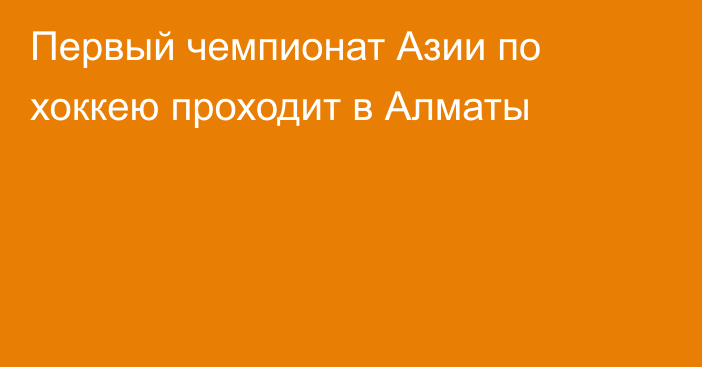 Первый чемпионат Азии по хоккею проходит в Алматы