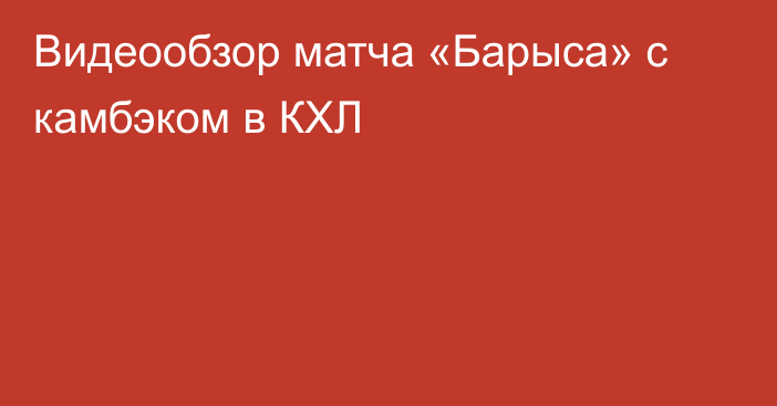 Видеообзор матча «Барыса» с камбэком в КХЛ