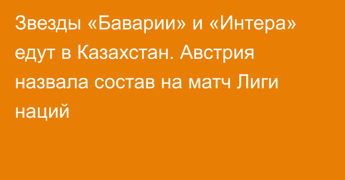 Звезды «Баварии» и «Интера» едут в Казахстан. Австрия назвала состав на матч Лиги наций