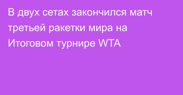 В двух сетах закончился матч третьей ракетки мира на Итоговом турнире WTA