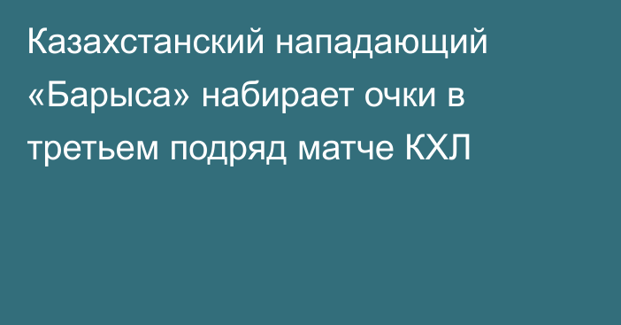 Казахстанский нападающий «Барыса» набирает очки в третьем подряд матче КХЛ