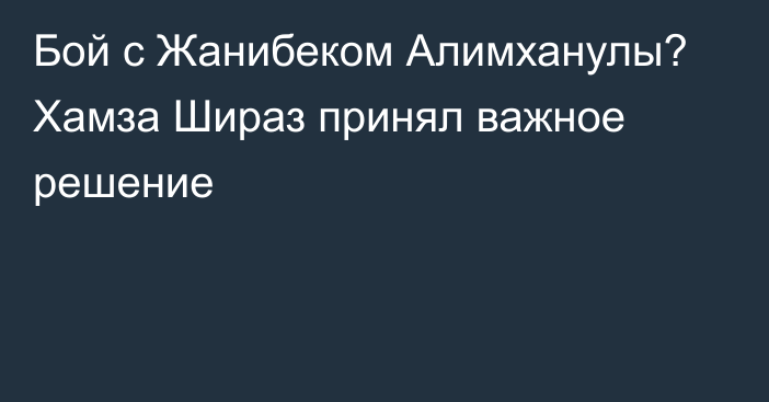 Бой с Жанибеком Алимханулы? Хамза Шираз принял важное решение