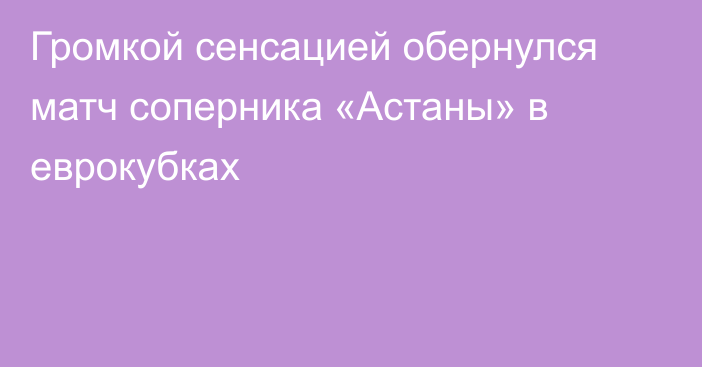 Громкой сенсацией обернулся матч соперника «Астаны» в еврокубках