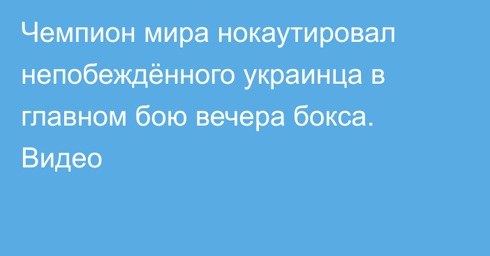 Чемпион мира нокаутировал непобеждённого украинца в главном бою вечера бокса. Видео