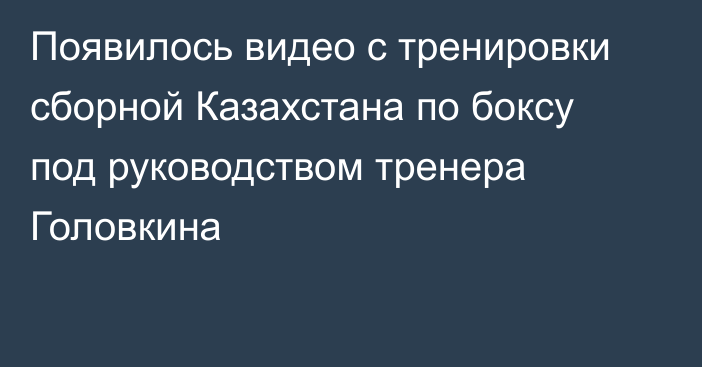 Появилось видео с тренировки сборной Казахстана по боксу под руководством тренера Головкина