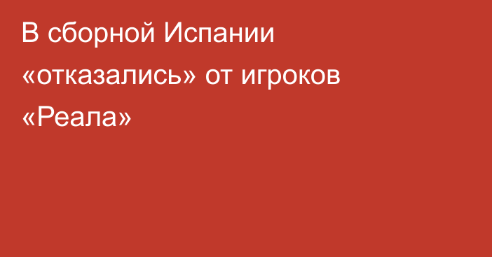 В сборной Испании «отказались» от игроков «Реала»