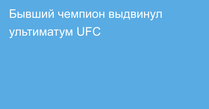 Бывший чемпион выдвинул ультиматум UFC