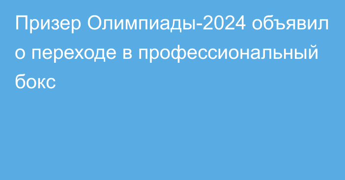 Призер Олимпиады-2024 объявил о переходе в профессиональный бокс