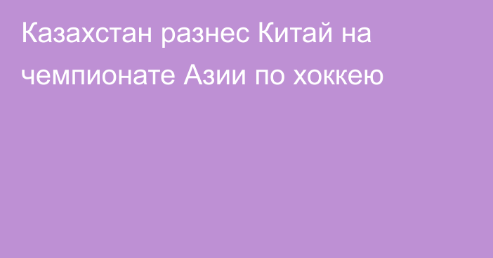 Казахстан разнес Китай на чемпионате Азии по хоккею