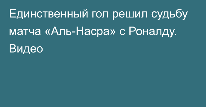 Единственный гол решил судьбу матча «Аль-Насра» с Роналду. Видео