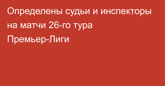 Определены судьи и инспекторы на матчи 26-го тура Премьер-Лиги