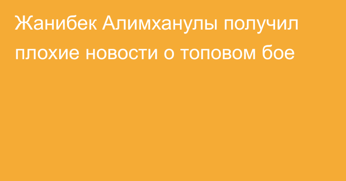 Жанибек Алимханулы получил плохие новости о топовом бое