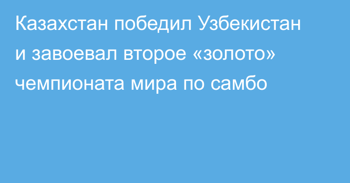 Казахстан победил Узбекистан и завоевал второе «золото» чемпионата мира по самбо