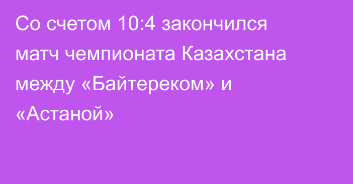 Со счетом 10:4 закончился матч чемпионата Казахстана между «Байтереком» и «Астаной»