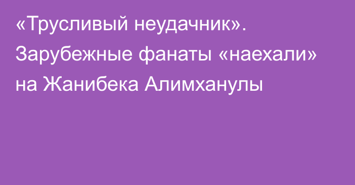 «Трусливый неудачник». Зарубежные фанаты «наехали» на Жанибека Алимханулы