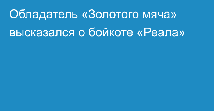 Обладатель «Золотого мяча» высказался о бойкоте «Реала»