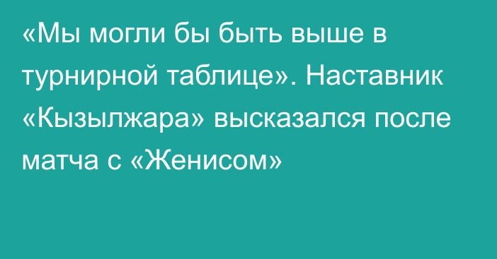 «Мы могли бы быть выше в турнирной таблице». Наставник «Кызылжара» высказался после матча с «Женисом»