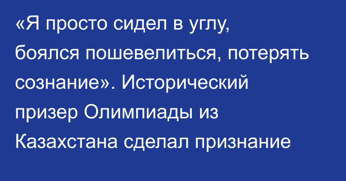 «Я просто сидел в углу, боялся пошевелиться, потерять сознание». Исторический призер Олимпиады из Казахстана сделал признание