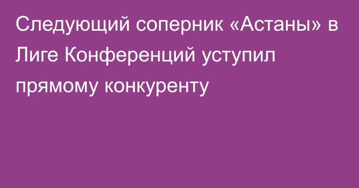 Следующий соперник «Астаны» в Лиге Конференций уступил прямому конкуренту