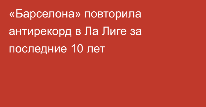 «Барселона» повторила антирекорд в Ла Лиге за последние 10 лет