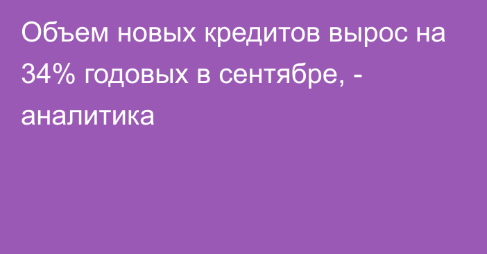 Объем новых кредитов вырос на 34% годовых в сентябре, - аналитика