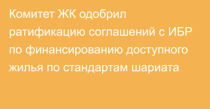 Комитет ЖК одобрил ратификацию соглашений с ИБР по финансированию доступного жилья по стандартам шариата 